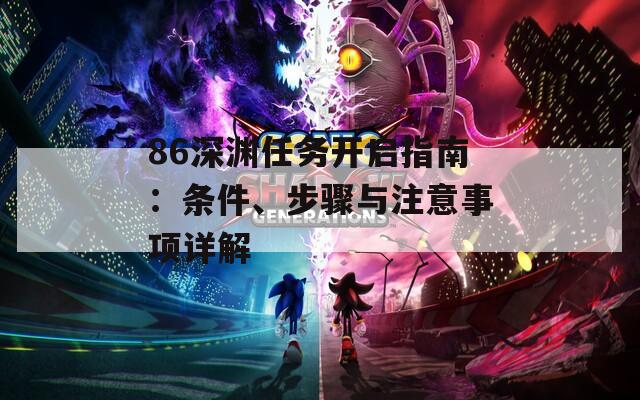86深渊任务开启指南：条件、步骤与注意事项详解