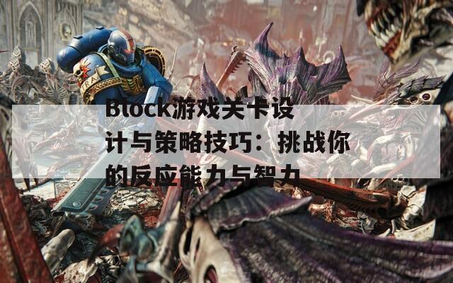 Block游戏关卡设计与策略技巧：挑战你的反应能力与智力