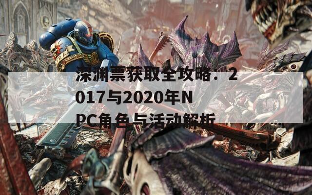 深渊票获取全攻略：2017与2020年NPC角色与活动解析