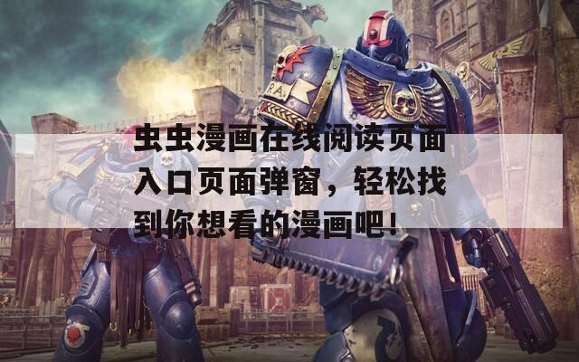 虫虫漫画在线阅读页面入口页面弹窗，轻松找到你想看的漫画吧！