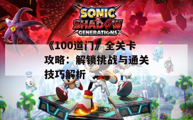 《100道门》全关卡攻略：解锁挑战与通关技巧解析