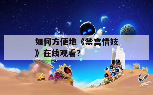 如何方便地《禁宫情妓》在线观看？