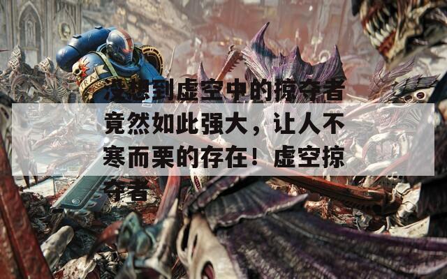 没想到虚空中的掠夺者竟然如此强大，让人不寒而栗的存在！虚空掠夺者