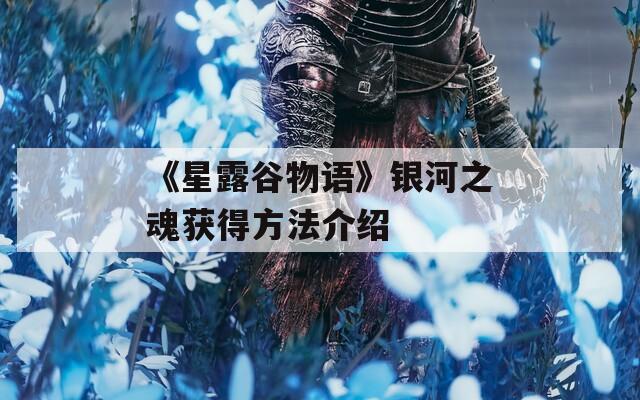 《星露谷物语》银河之魂获得方法介绍