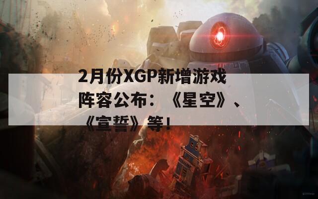 2月份XGP新增游戏阵容公布：《星空》、《宣誓》等！