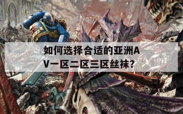 如何选择合适的亚洲AV一区二区三区丝袜？