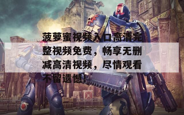 菠萝蜜视频入口高清完整视频免费，畅享无删减高清视频，尽情观看不留遗憾！