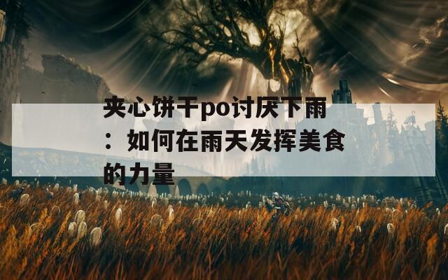 夹心饼干po讨厌下雨：如何在雨天发挥美食的力量