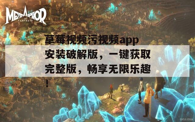 草莓视频污视频app安装破解版，一键获取完整版，畅享无限乐趣！