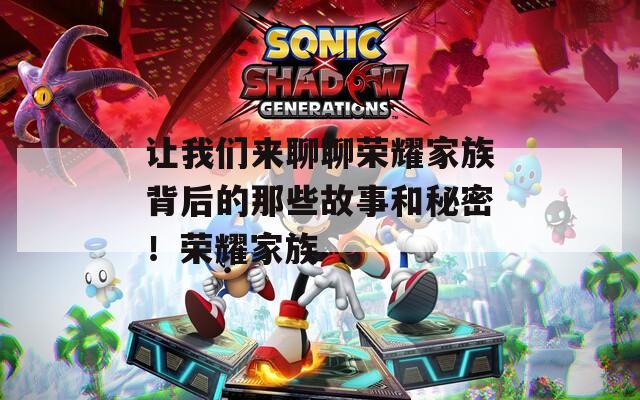 让我们来聊聊荣耀家族背后的那些故事和秘密！荣耀家族