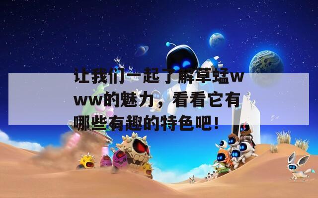 让我们一起了解草蜢www的魅力，看看它有哪些有趣的特色吧！