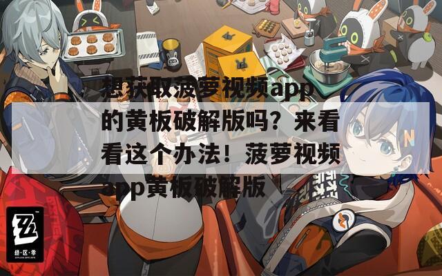 想获取菠萝视频app的黄板破解版吗？来看看这个办法！菠萝视频app黄板破解版
