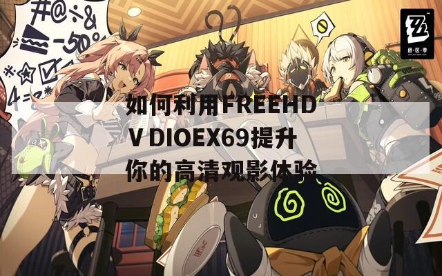 如何利用FREEHDⅤDIOEX69提升你的高清观影体验