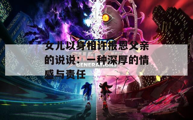女儿以身相许报恩父亲的说说：一种深厚的情感与责任