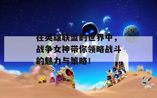 在英雄联盟的世界中，战争女神带你领略战斗的魅力与策略！