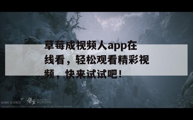 草莓成视频人app在线看，轻松观看精彩视频，快来试试吧！