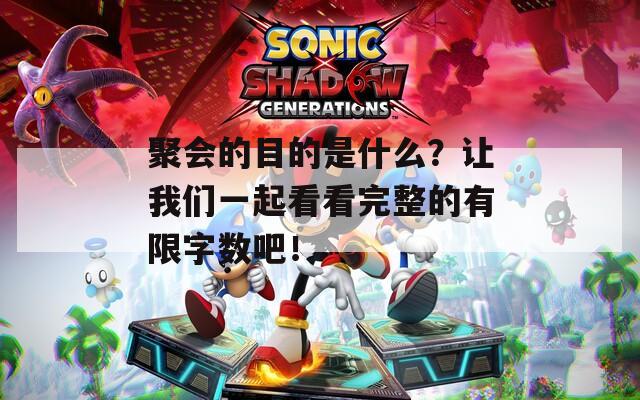 聚会的目的是什么？让我们一起看看完整的有限字数吧！
