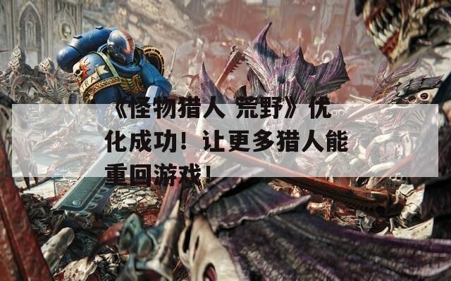 《怪物猎人 荒野》优化成功！让更多猎人能重回游戏！