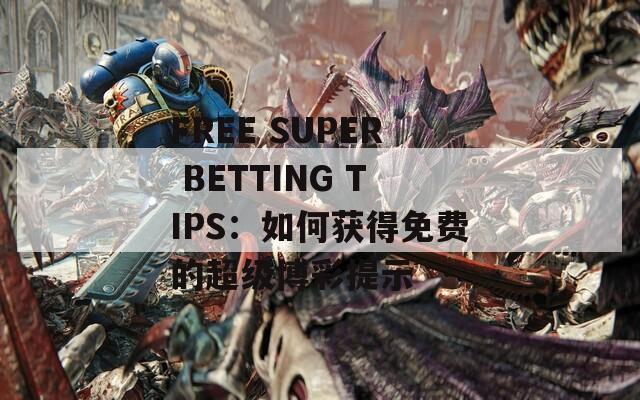 FREE SUPER BETTING TIPS：如何获得免费的超级博彩提示