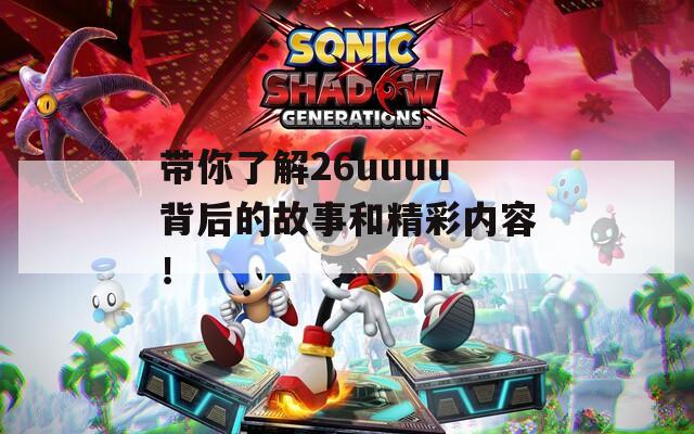 带你了解26uuuu背后的故事和精彩内容！