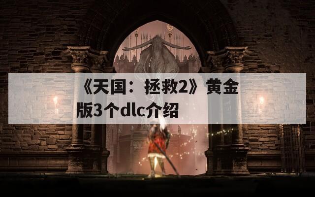 《天国：拯救2》黄金版3个dlc介绍