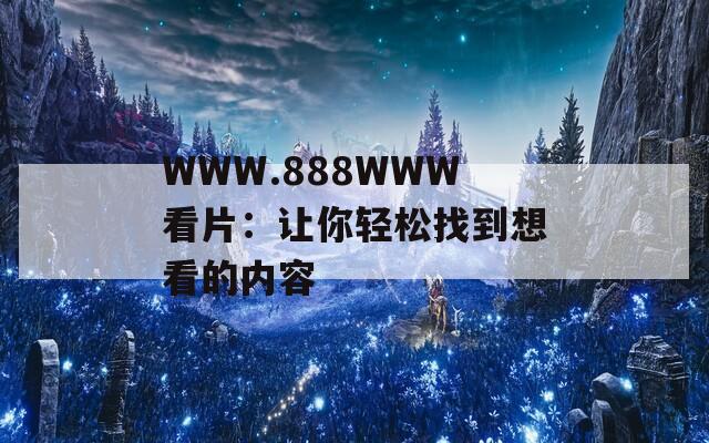 WWW.888WWW看片：让你轻松找到想看的内容
