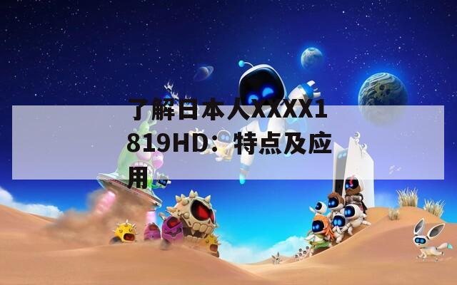 了解日本人XXXX1819HD：特点及应用