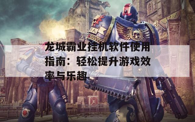 龙城霸业挂机软件使用指南：轻松提升游戏效率与乐趣