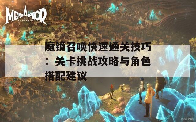 魔镜召唤快速通关技巧：关卡挑战攻略与角色搭配建议