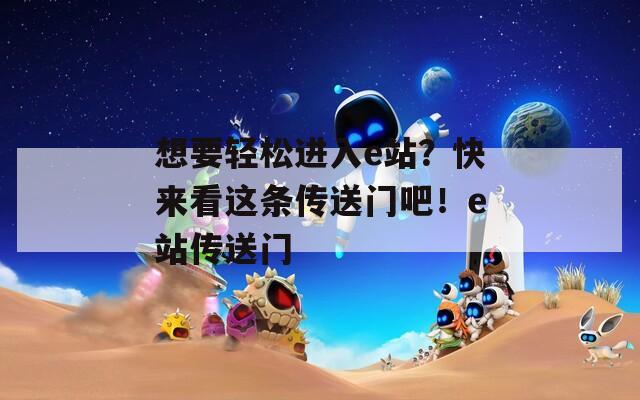 想要轻松进入e站？快来看这条传送门吧！e站传送门