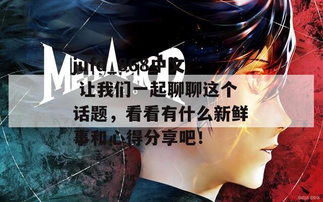 jufd_868中文 让我们一起聊聊这个话题，看看有什么新鲜事和心得分享吧！