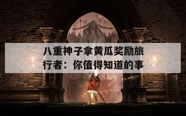 八重神子拿黄瓜奖励旅行者：你值得知道的事