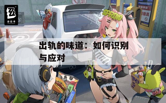 出轨的味道：如何识别与应对