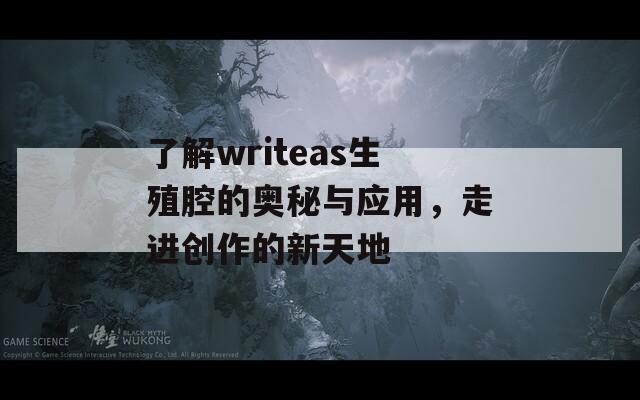 了解writeas生殖腔的奥秘与应用，走进创作的新天地