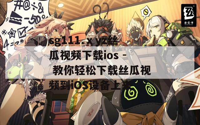 sg111.ⅹyz丝瓜视频下载ios - 教你轻松下载丝瓜视频到iOS设备上来