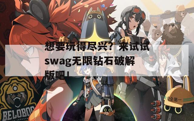 想要玩得尽兴？来试试swag无限钻石破解版吧！