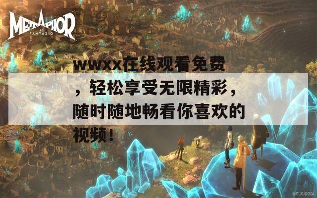 wwxx在线观看免费，轻松享受无限精彩，随时随地畅看你喜欢的视频！