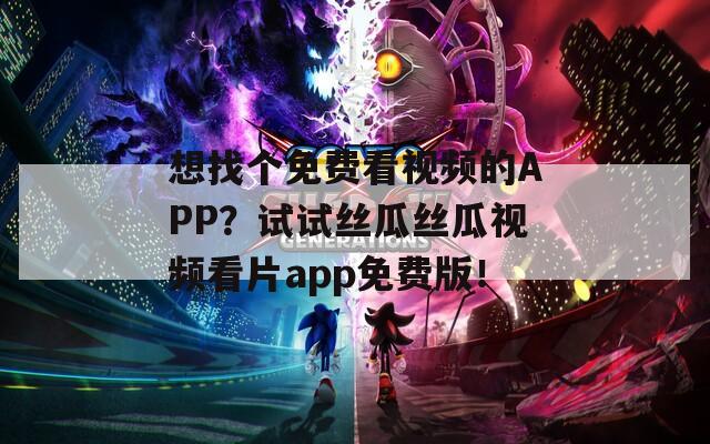 想找个免费看视频的APP？试试丝瓜丝瓜视频看片app免费版！