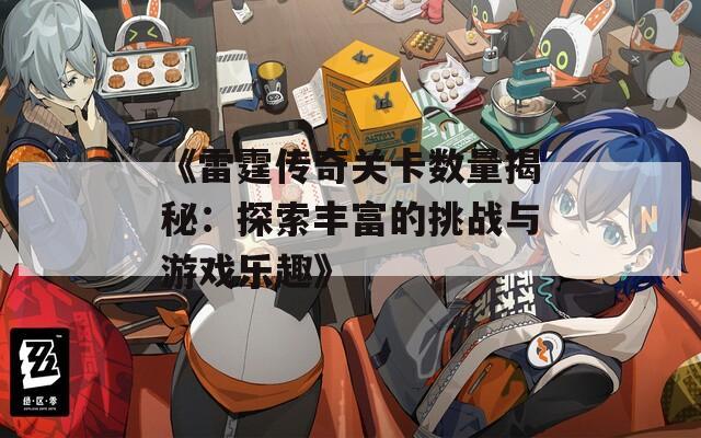 《雷霆传奇关卡数量揭秘：探索丰富的挑战与游戏乐趣》