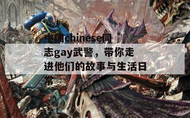 中国chinese同志gay武警，带你走进他们的故事与生活日常