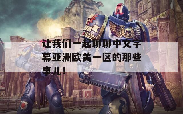 让我们一起聊聊中文字幕亚洲欧美一区的那些事儿！