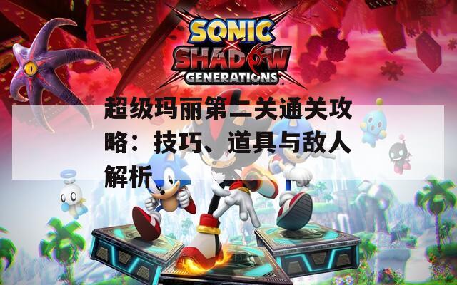 超级玛丽第二关通关攻略：技巧、道具与敌人解析