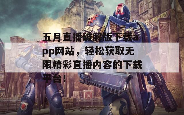 五月直播破解版下载app网站，轻松获取无限精彩直播内容的下载平台！