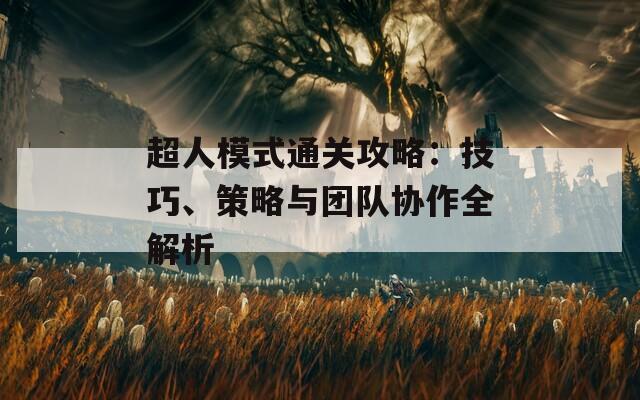 超人模式通关攻略：技巧、策略与团队协作全解析