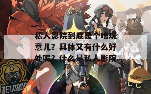私人影院到底是个啥玩意儿？具体又有什么好处呢？什么是私人影院