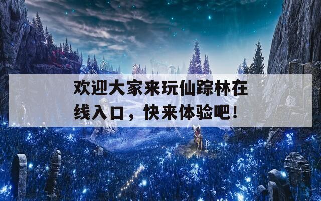 欢迎大家来玩仙踪林在线入口，快来体验吧！