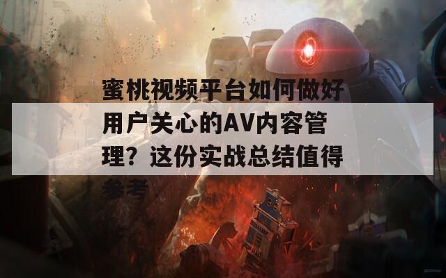 蜜桃视频平台如何做好用户关心的AV内容管理？这份实战总结值得参考