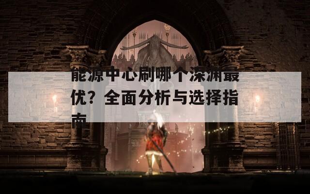 能源中心刷哪个深渊最优？全面分析与选择指南
