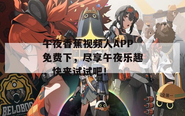 午夜香蕉视频人APP免费下，尽享午夜乐趣，快来试试吧！