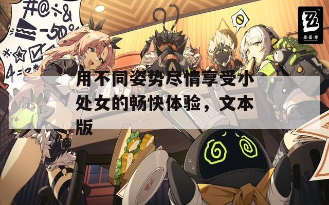 用不同姿势尽情享受小处女的畅快体验，文本版